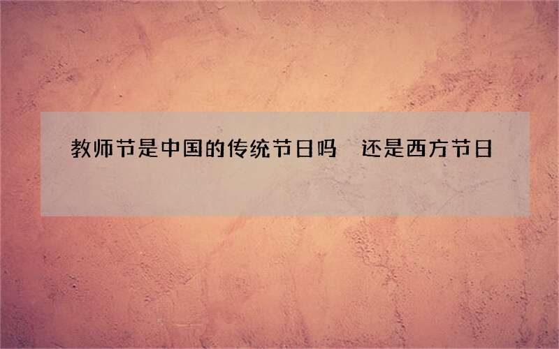 教师节是中国的传统节日吗 还是西方节日